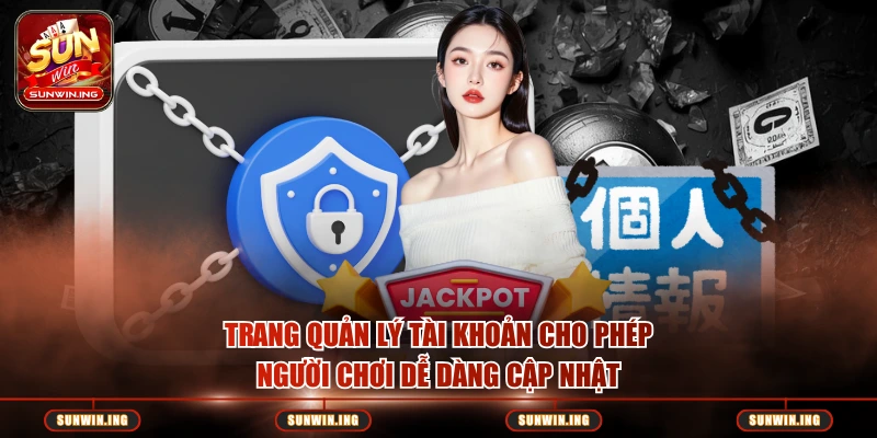 Chính Sách Bảo Mật Trang quản lý tài khoản cho phép người chơi dễ dàng cập nhật